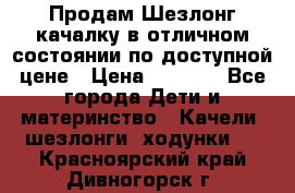 Продам Шезлонг-качалку в отличном состоянии по доступной цене › Цена ­ 1 200 - Все города Дети и материнство » Качели, шезлонги, ходунки   . Красноярский край,Дивногорск г.